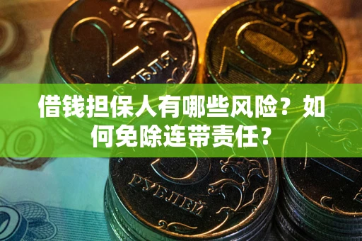 武汉借钱担保人有哪些风险？如何免除连带责任？