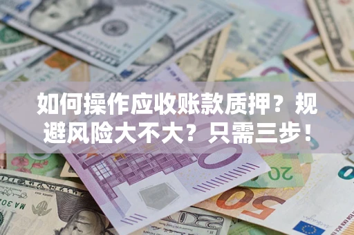 武汉如何操作应收账款质押？规避风险大不大？只需三步！