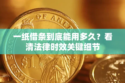 武汉一纸借条到底能用多久？看清法律时效关键细节