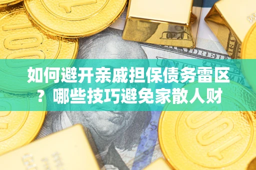 武汉如何避开亲戚担保债务雷区？哪些技巧避免家散人财