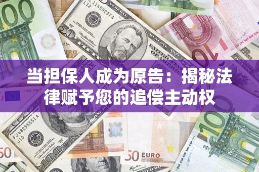 武汉当担保人成为原告:揭秘法律赋予您的追偿主动权 武汉当担保人成为原告:揭秘法律赋予您的追偿主动权