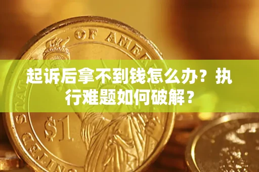 武汉起诉后拿不到钱怎么办？执行难题如何破解？