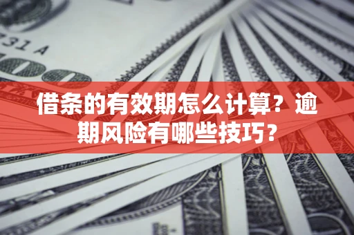武汉借条的有效期怎么计算？逾期风险有哪些技巧？