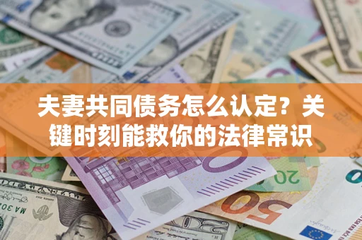 武汉夫妻共同债务怎么认定？关键时刻能救你的法律常识