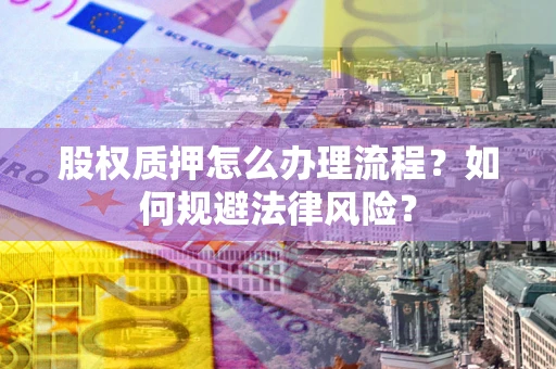 武汉股权质押怎么办理流程？如何规避法律风险？