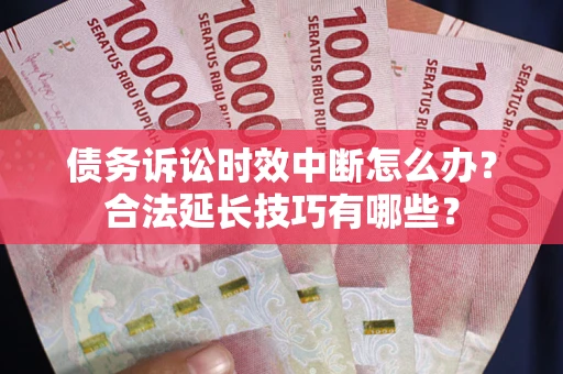 武汉债务诉讼时效中断怎么办？合法延长技巧有哪些？