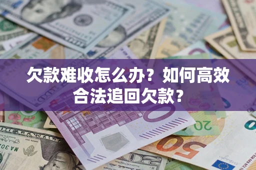武汉欠款难收怎么办？如何高效合法追回欠款？