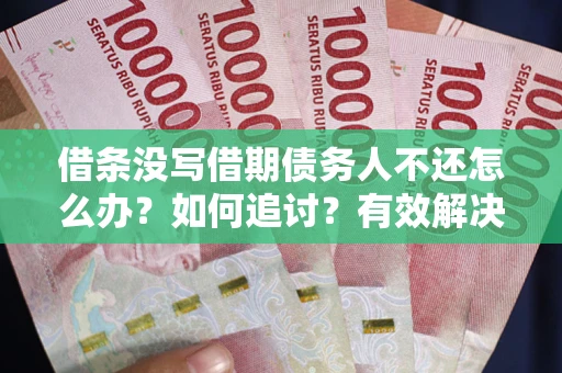 武汉借条没写借期债务人不还怎么办？如何追讨？有效解决方案！