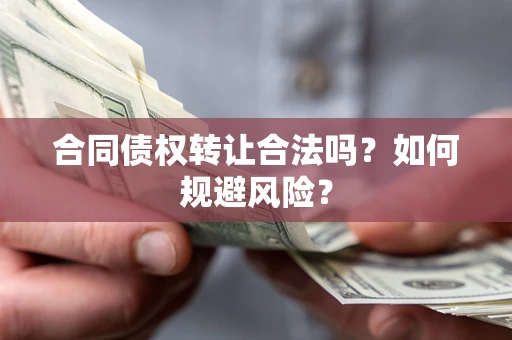 武汉合同债权转让合法吗?如何规避风险? 武汉合同债权转让合法吗?如何规避风险?