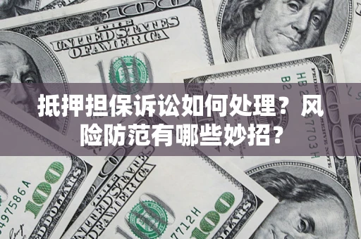 武汉抵押担保诉讼如何处理？风险防范有哪些妙招？