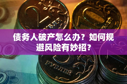 武汉债务人破产怎么办？如何规避风险有妙招？