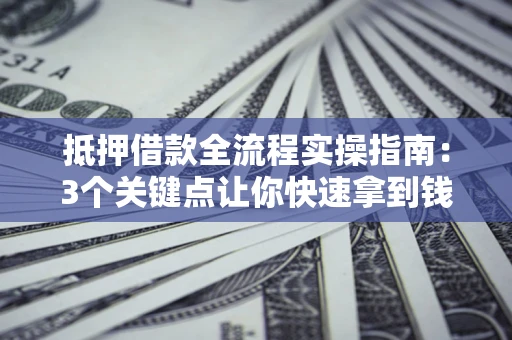 武汉抵押借款全流程实操指南：3个关键点让你快速拿到钱