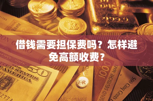 武汉借钱需要担保费吗？怎样避免高额收费？