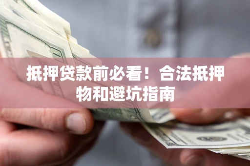武汉抵押贷款前必看！合法抵押物和避坑指南