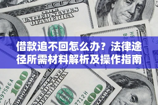 武汉借款追不回怎么办?法律途径所需材料解析及操作指南 武汉借款追不回怎么办?法律途径所需材料解析及操作指南