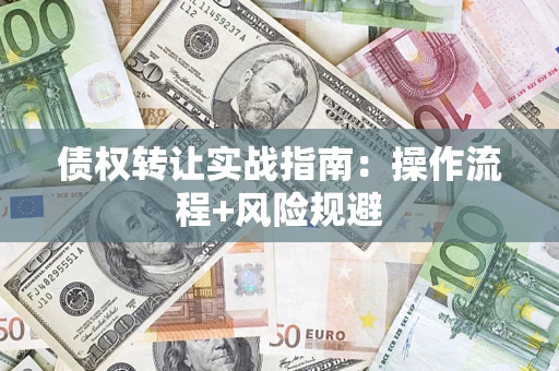 武汉债权转让实战指南：操作流程+风险规避