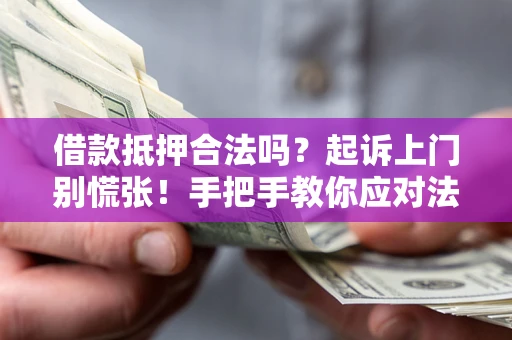 武汉借款抵押合法吗？起诉上门别慌张！手把手教你应对法律程序