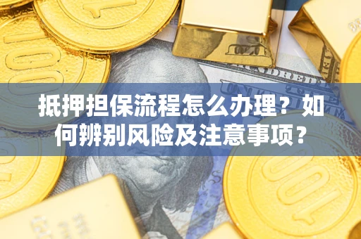 武汉抵押担保流程怎么办理？如何辨别风险及注意事项？