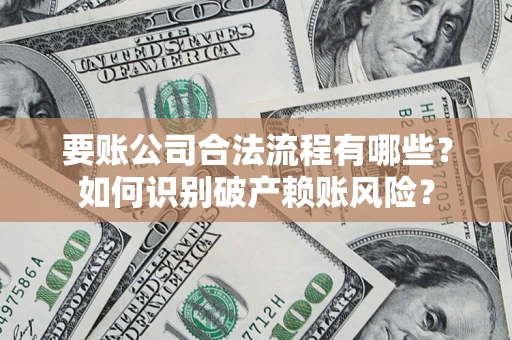 武汉要账公司合法流程有哪些？如何识别破产赖账风险？