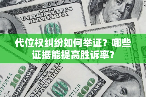 武汉代位权纠纷如何举证？哪些证据能提高胜诉率？