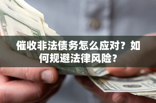 武汉催收非法债务怎么应对？如何规避法律风险？