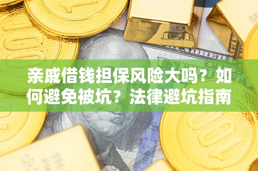 武汉亲戚借钱担保风险大吗？如何避免被坑？法律避坑指南