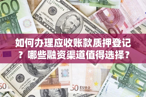 武汉如何办理应收账款质押登记？哪些融资渠道值得选择？