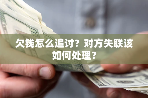 武汉欠钱怎么追讨？对方失联该如何处理？