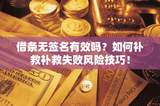 武汉借条无签名有效吗？如何补救补救失败风险技巧！