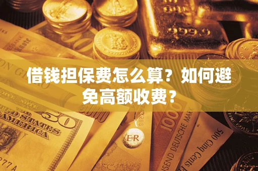 武汉借钱担保费怎么算？如何避免高额收费？