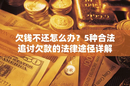 武汉欠钱不还怎么办？5种合法追讨欠款的法律途径详解
