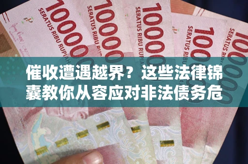 武汉催收遭遇越界？这些法律锦囊教你从容应对非法债务危机