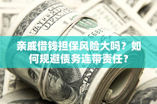 武汉亲戚借钱担保风险大吗？如何规避债务连带责任？
