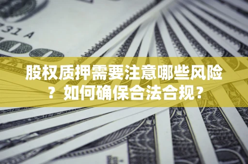 武汉股权质押需要注意哪些风险？如何确保合法合规？