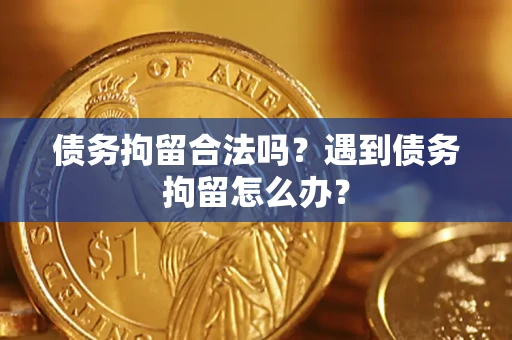 武汉债务拘留合法吗？遇到债务拘留怎么办？