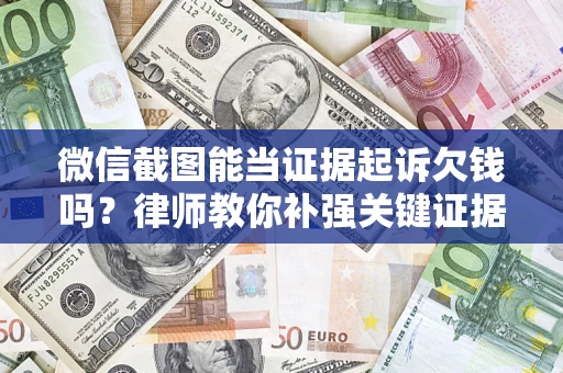 武汉微信截图能当证据起诉欠钱吗？律师教你补强关键证据