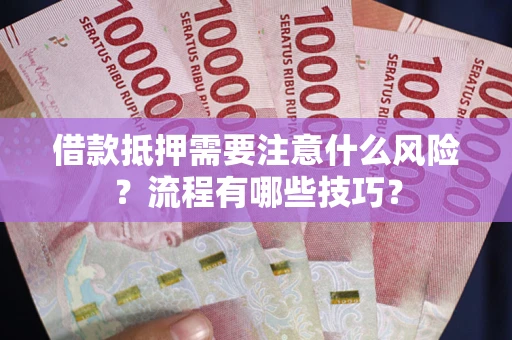 武汉借款抵押需要注意什么风险？流程有哪些技巧？