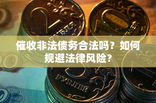 武汉催收非法债务合法吗？如何规避法律风险？