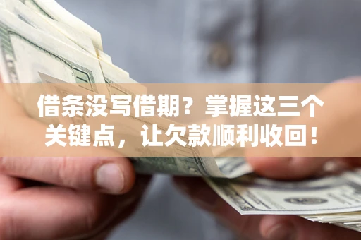 武汉借条没写借期？掌握这三个关键点，让欠款顺利收回！