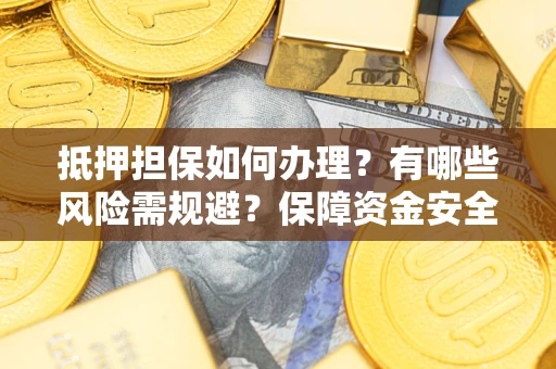 武汉抵押担保如何办理？有哪些风险需规避？保障资金安全