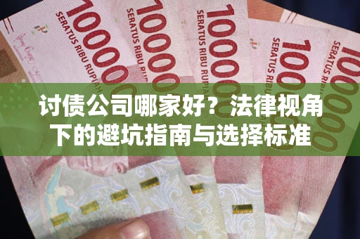 武汉讨债公司哪家好？法律视角下的避坑指南与选择标准