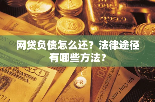 武汉网贷负债怎么还？法律途径有哪些方法？