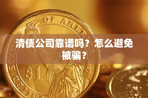 武汉清债公司靠谱吗？怎么避免被骗？