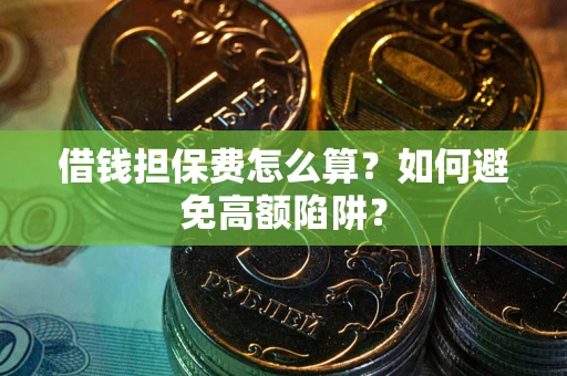 武汉借钱担保费怎么算？如何避免高额陷阱？