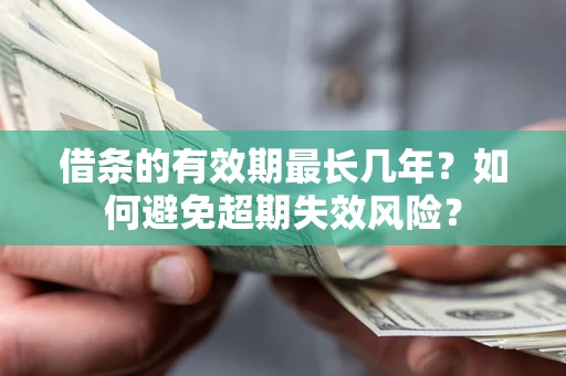 武汉借条的有效期最长几年？如何避免超期失效风险？