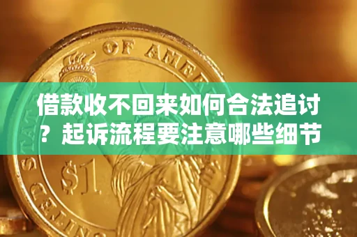 武汉借款收不回来如何合法追讨？起诉流程要注意哪些细节？
