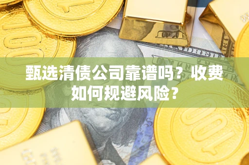 武汉甄选清债公司靠谱吗？收费如何规避风险？