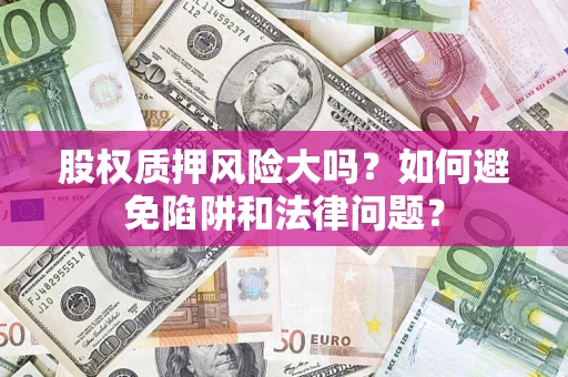 武汉股权质押风险大吗？如何避免陷阱和法律问题？