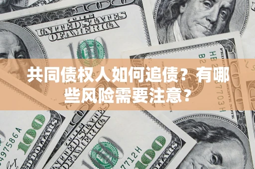 武汉共同债权人如何追债？有哪些风险需要注意？