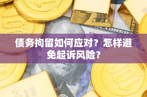 武汉债务拘留如何应对？怎样避免起诉风险？